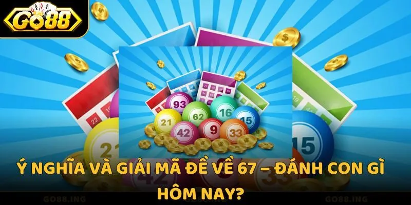Ý nghĩa và giải mã đề về 67 – Đánh con gì hôm nay?
