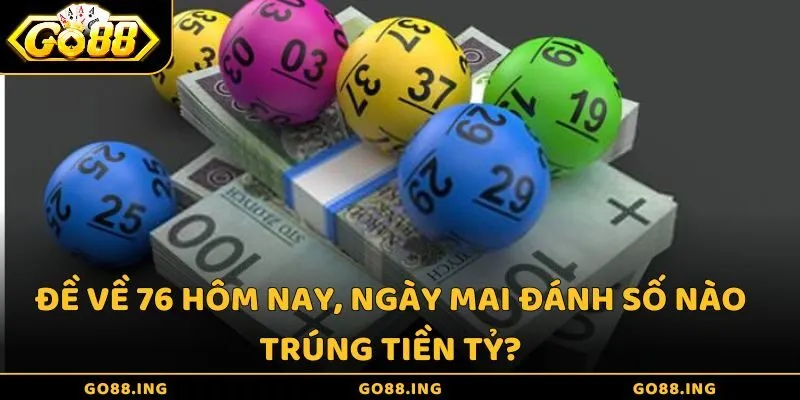 Đề về 76 hôm nay, ngày mai đánh số nào trúng tiền tỷ?